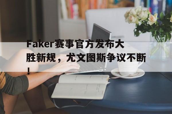 爱游戏体育-Faker赛事官方发布大胜新规，尤文图斯争议不断！的简单介绍