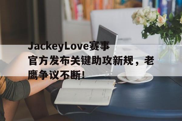 AYX-包含JackeyLove赛事官方发布关键助攻新规，老鹰争议不断！的词条